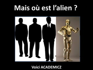Mais où est l’alien ?




     Voici ACADEMICZ
 