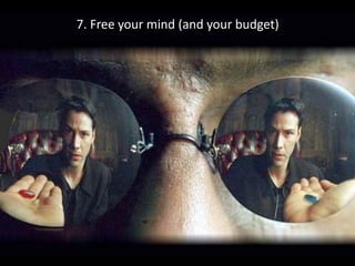 7.	Free	your	mind	(and	your	budget)
 