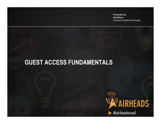CONFIDENTIAL
© Copyright 2012. Aruba Networks, Inc.
All rights reserved 1
GUEST ACCESS FUNDAMENTALS
Presented by:
Neil Bhave
Channel Enablement Manager
 