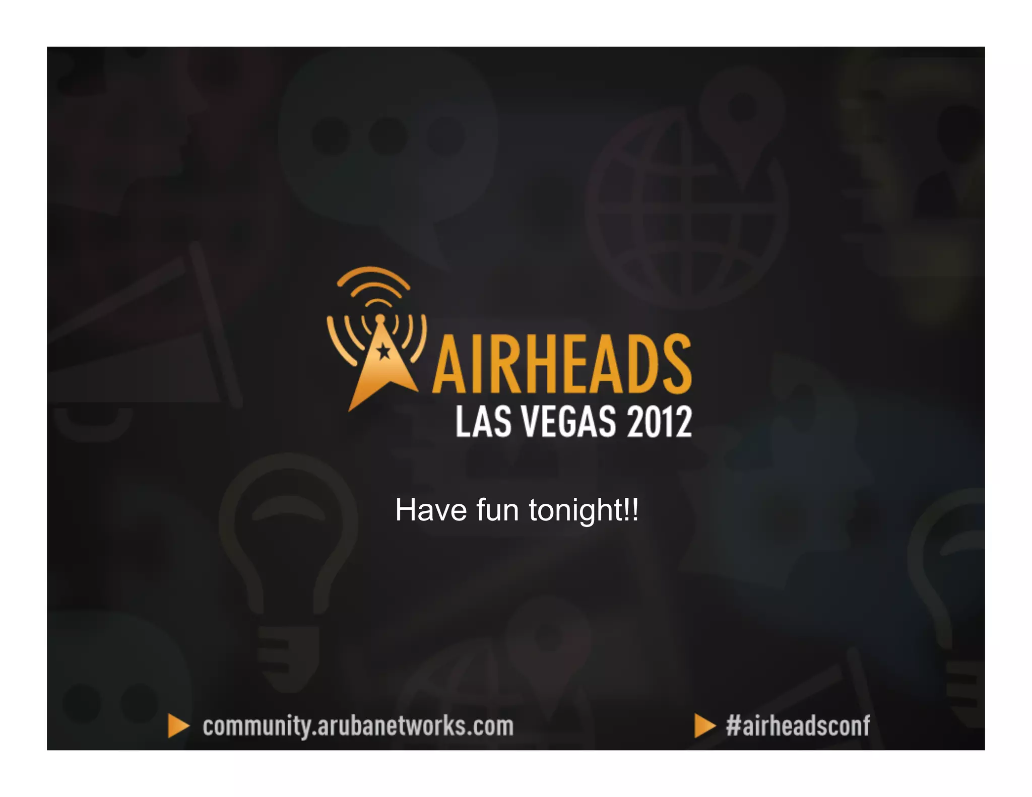 CONFIDENTIAL
© Copyright 2012. Aruba Networks, Inc.
All rights reserved 2121
Have fun tonight!!
 