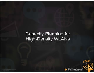 CONFIDENTIAL
© Copyright 2012. Aruba Networks, Inc.
All rights reserved
33
CONFIDENTIAL
© Copyright 2012. Aruba Networks, Inc.
All rights reserved
Capacity Planning for
High-Density WLANs
 