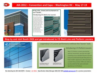 AIA 2012 – Convention and Expo – Washington DC - May 17-19




Stop by and visit Booth 2929 and get introduced to CS Bold Line and Perform Louvers




Not attending the 2012 AIA EXPO – Contact : Jon Salis – Specification Sales Manager (940) 445-1845 jsalis@c-sgroup.com for a product presentation
 