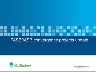 1 ©2012 McGladrey LLP. All Rights Reserved.
FASB/IASB convergence projects update
 