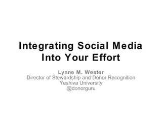 Integrating Social Media
Into Your Effort
Lynne M. Wester
Director of Stewardship and Donor Recognition
Yeshiva University
@donorguru
 