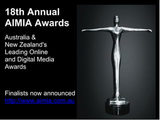 18th Annual
AIMIA Awards
Australia &
New Zealand's
Leading Online
and Digital Media
Awards



Finalists now announced
http://www.aimia.com.au
 
