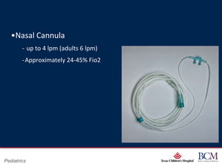 •Nasal Cannula
        ‐ up to 4 lpm (adults 6 lpm)
        ‐Approximately 24-45% Fio2




                                             Page 16
Pediatrics                       xxx00.#####.ppt 7/10/2012 8:23:12 AM
 