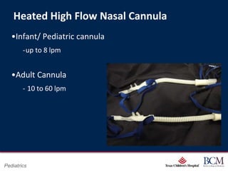 Heated High Flow Nasal Cannula
   •Infant/ Pediatric cannula
        ‐up to 8 lpm


   •Adult Cannula
        ‐ 10 to 60 lpm




                                     Page 18
Pediatrics               xxx00.#####.ppt 7/10/2012 8:23:12 AM
 