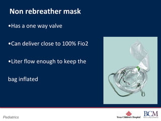 Non rebreather mask
   •Has a one way valve

   •Can deliver close to 100% Fio2

   •Liter flow enough to keep the

   bag inflated




                                      Page 21
Pediatrics                xxx00.#####.ppt 7/10/2012 8:23:12 AM
 