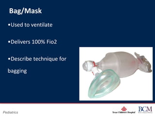 Bag/Mask
   •Used to ventilate

   •Delivers 100% Fio2

   •Describe technique for
   bagging




                                     Page 24
Pediatrics               xxx00.#####.ppt 7/10/2012 8:23:12 AM
 