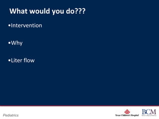 What would you do???
   •Intervention

   •Why

   •Liter flow




                               Page 36
Pediatrics         xxx00.#####.ppt 7/10/2012 8:23:12 AM
 