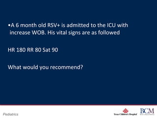 •A 6 month old RSV+ is admitted to the ICU with
    increase WOB. His vital signs are as followed

   HR 180 RR 80 Sat 90

   What would you recommend?




                                     Page 39
Pediatrics               xxx00.#####.ppt 7/10/2012 8:23:12 AM
 