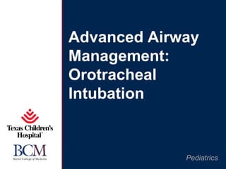 Advanced Airway
Management:
Orotracheal
Intubation


             Pediatrics
 