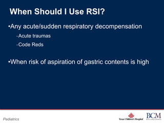When Should I Use RSI?
   •Any acute/sudden respiratory decompensation
        ‐Acute traumas
        ‐Code Reds


   •When risk of aspiration of gastric contents is high




                                     Page 66
Pediatrics               xxx00.#####.ppt 7/10/2012 8:23:12 AM
 