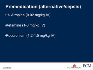 Premedication (alternative/sepsis)
   •+/- Atropine (0.02 mg/kg IV)

   •Ketamine (1-3 mg/kg IV)

   •Rocuronium (1.2-1.5 mg/kg IV)




                                    Page 79
Pediatrics              xxx00.#####.ppt 7/10/2012 8:23:12 AM
 