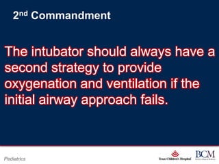 2nd Commandment


The intubator should always have a
second strategy to provide
oxygenation and ventilation if the
initial airway approach fails.


                           Page 86
Pediatrics     xxx00.#####.ppt 7/10/2012 8:23:12 AM
 