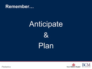 Remember…



             Anticipate
                 &
               Plan

                            Page 87
Pediatrics      xxx00.#####.ppt 7/10/2012 8:23:12 AM
 