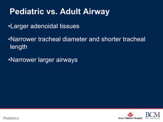 Pediatric vs. Adult Airway
   •Larger adenoidal tissues

   •Narrower tracheal diameter and shorter tracheal
    length

   •Narrower larger airways




                                    Page 7
Pediatrics             xxx00.#####.ppt 7/10/2012 8:23:12 AM
 