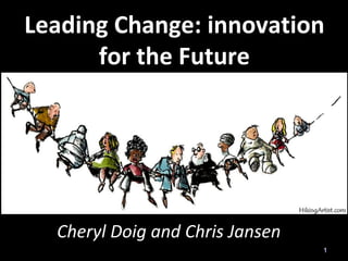 Leading Change: innovation
      for the Future
            October 2012




  Cheryl Doig and Chris Jansen
                                 1
 
