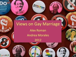 Views on Gay Marriage
      Alex Roman
     Andrea Morales
          2012
 