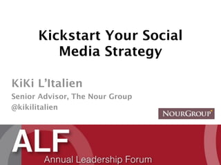 Kickstart Your Social
         Media Strategy

KiKi L’Italien
Senior Advisor, The Nour Group
@kikilitalien
 