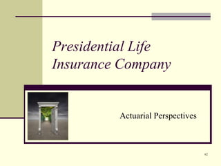 62
Presidential Life
Insurance Company
Actuarial Perspectives
 