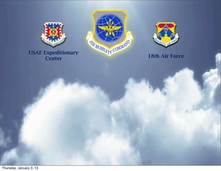 USAF Expeditionary
                       Center         18th Air Force




Thursday, January 3, 13
 