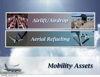 Airlift/Airdrop


                          Aerial Refueling




                                Mobility Assets
Thursday, January 3, 13
 