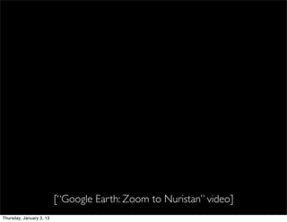 [“Google Earth: Zoom to Nuristan” video]
Thursday, January 3, 13
 