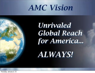 AMC Vision

                            Unrivaled
                            Global Reach
                            for America...

                            ALWAYS!

Thursday, January 3, 13
 