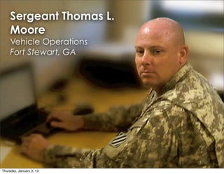 Sergeant Thomas L.
     Moore
     Vehicle Operations
     Fort Stewart, GA




Thursday, January 3, 13
 