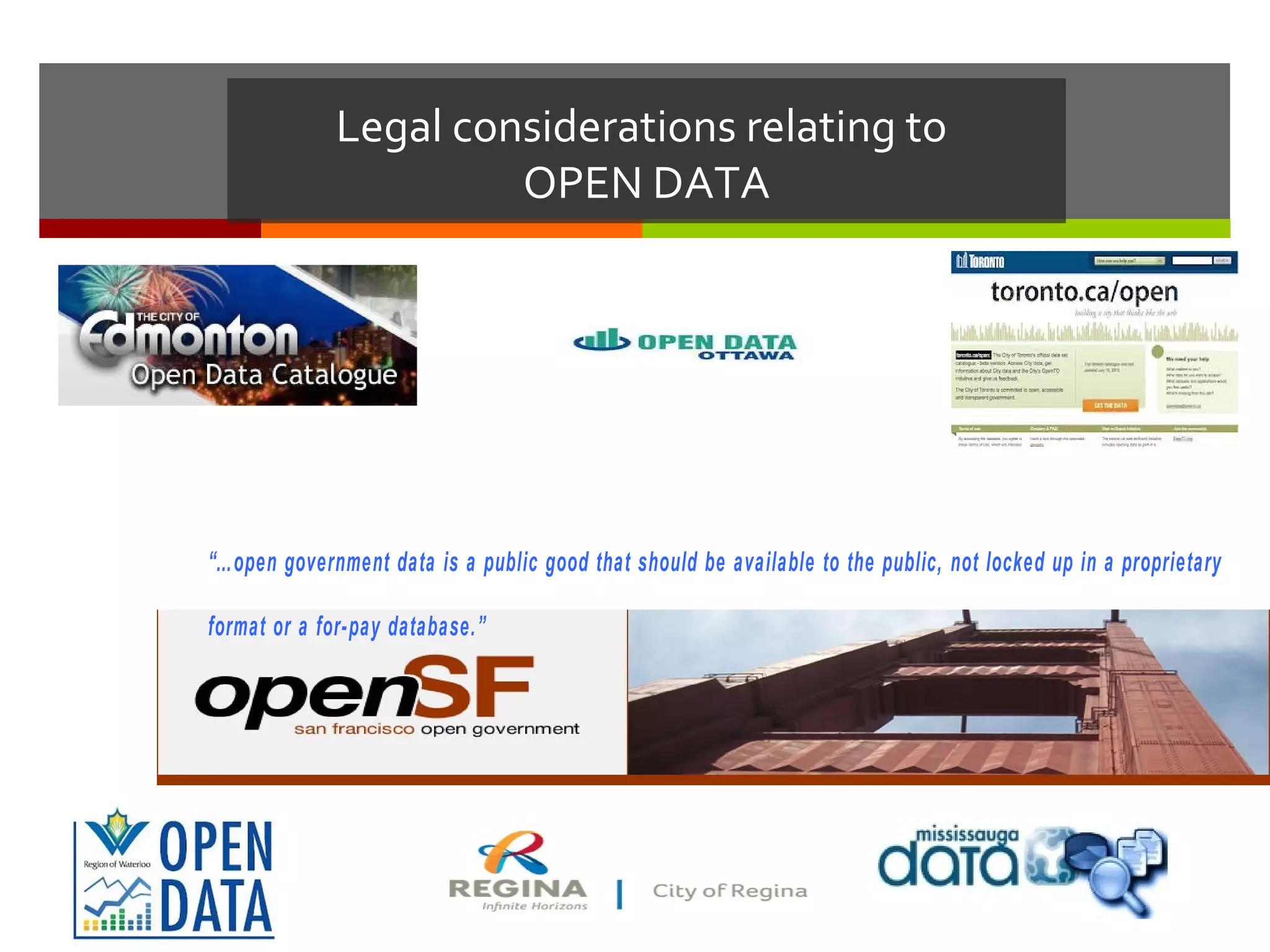Legal considerations relating to
                      OPEN DATA




“…open government data is a public good that should be available to the public, not locked up in a proprietary

format or a for-pay database.”
 