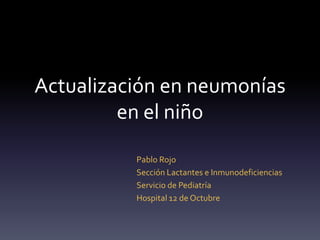 Actualización en neumonías
         en el niño

          Pablo Rojo
          Sección Lactantes e Inmunodeficiencias
          Servicio de Pediatría
          Hospital 12 de Octubre
 