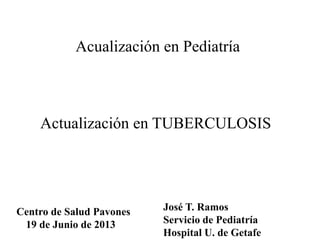Acualización en Pediatría Ed. I y II



    Actualización en TUBERCULOSIS



 CS Canal de Panamá
                       José T. Ramos
20-22 Noviembre 2012
                       Servicio de Pediatría
                       Hospital U. de Getafe
 