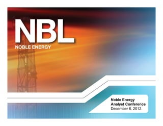 Noble Energy
Analyst Conference
December 6, 2012
 