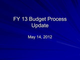 FY 13 Budget Process
       Update

     May 14, 2012
 