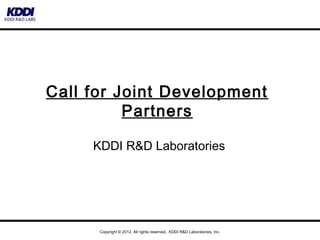 Call for Joint Development
          Partners

     KDDI R&D Laboratories




      Copyright © 2012, All rights reserved. KDDI R&D Laboratories, Inc.
 