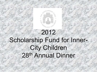 2012
Scholarship Fund for Inner-
      City Children
   28th Annual Dinner
 
