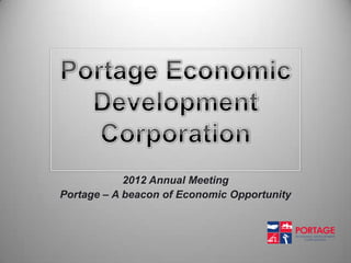 2012 Annual Meeting
Portage – A beacon of Economic Opportunity


                                                      ECONOMIC DEVELOPMENT
                                                          CORPORATION




                                    ECONOMIC DEVELOPMENT
                                        CORPORATION
 