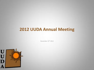 2012 UUDA Annual Meeting

         November 15th 2012
 