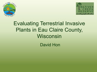Evaluating Terrestrial Invasive
 Plants in Eau Claire County,
          Wisconsin
           David Hon




                                  1
 