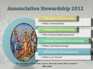 The Basics of Stewardship
                            • What is Stewardship?

                                Principles of Stewardship
                            • Why is Stewardship Important?

                                Orthodox Perspective on Stewardship

                            • What is Sacrificial Giving?

                               Stewardship at the Annunciation

                            • What is our Vision?

“For everyone to whom much is given, from him much will be required.”
                             Luke 12:48
 