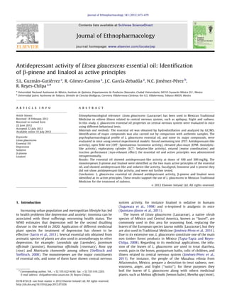 Antidepressantactivityof Litsea glaucescens essentialoil:Identification 
of b-pineneandlinaloolasactiveprinciples 
S.L. Guzma´ n-Gutie´ rrez a, R.Go´ mez-Cansino a, J.C.Garcı´a-Zebadu´ a a, N.C.Jime´nez-Pe´ rez b, 
R. Reyes-Chilpa a,n 
a Universidad NacionalAuto´noma deMe´xico, InstitutodeQuı´mica, DepartamentodeProductosNaturales,CiudadUniversitaria,04510Coyoaca´n Me´xico D.F.,Mexico 
b Universidad Jua´rez Auto´noma deTabasco,Divisio´n deCienciasBiolo´gicas, CarreteraVillahermosa-Ca´rdenas Km0.5,Villahermosa,Tabasco86039,Mexico 
a r t i c l e info 
Article history: 
Received 18February2012 
Received inrevisedform 
22 June2012 
Accepted 22July2012 
Available online31July2012 
Keywords: 
Litsea glaucescens 
Essential Oil 
Depression 
Sedative 
b-pinene 
Linalool 
a b s t r a c t 
Ethnopharmacologicalrelevance:Litseaglaucescens (Lauraceae)hasbeenusedinMexicanTraditional 
Medicinetorelieveillnessrelatedtocentralnervoussystem,suchasepilepsy,frightandsadness. 
In thisstudy, L. glaucescens essentialoilpropertiesoncentralnervoussystemwereevaluatedinmice 
using differentbehavioraltests. 
Materialsandmethods: The essentialoilwasobtainedbyhydrodistillationandanalyzedbyGC/MS. 
Identificationofmajorcompoundswasalsocarriedoutbycomparisonwithauthenticsamples.The 
psychopharmacologicalprofileof L. glaucescens essentialoil,andsomeitsmajorcompounds,were 
evaluatedinmiceusingseveralexperimentalmodels:forcedswimmingtest(FST:Antidepressant-like 
activity),openfieldtest(OFT:Spontaneouslocomotoractivity),elevatedplus-maze(EPM:Anxiolytic- 
like activity),exploratorycylinder(ECT:Sedative-likeactivity),rotarod(motorcoordination)and 
tractionperformance(myo-relaxanteffect)theessentialoilandactiveprincipleswasadministered 
intraperitoneally. 
Results: The essentialoilshowedantidepressant-likeactivityatdosesof100and300mg/Kg.The 
monoterpenes b-pineneandlinaloolwereidentifiedasthetwomainactiveprinciplesoftheessential 
oil, andshowedantidepressant-likeandsedative-likeactivity.Eucalyptol,limoneneand a-pinenethey 
did notshowantidepressant-likeactivity,andwerenotfurthertested. 
Conclusions:L.glaucescens essentialoilshowedantidepressantactivity, b-pineneandlinaloolwere 
identifiedasitsactiveprinciples.Theseresultssupporttheuseof L. glaucescens in MexicanTraditional 
Medicineforthetreatmentofsadness. 
& 2012 ElsevierIrelandLtd.Allrightsreserved. 
1. Introduction 
Increasing urbanpopulationandmetropolitanlifestylehasled 
to healthproblemslikedepressionandanxiety;insomniacanbe 
associated withthesesufferingsworseninghealthstatus.The 
WHO estimatesthatdepressionwillbetheseconddisabling 
disease intheworldin2020.Applicationofdifferentmedicinal 
plant speciesfortreatmentofdepressionhasshowntobe 
effective (Sarris etal.,2011). Severalessentialoilsobtainedfrom 
aromatic speciesofplantsarealsousedinaromatherapytorelive 
depression, forexample: Lavandula spp (lavender), Jasminum 
officinale (jasmine), Rosmarinus officinalis (rosemary), Rosa spp 
(rose) and Matricaria chamomile among others(Steflitsch and 
Steflitsch, 2008). Themonoterpenesarethemajorconstituents 
of essentialoils,andsomeofthemhaveshowncentralnervous 
system activity,forinstancelinaloolissedativeinhumans 
(Sugawara etal.,1998) and a-terpineol isanalgesicinmice 
(Quintans-Ju´ nior etal.,2011). 
The leavesof Litsea glaucescens (Lauraceae), anativeshrub 
species ofMe´ xico andCentralAmerica,knownas‘‘laurel’’,are 
commonly usedinthisareaforseasoningfood,replacingthe 
leaves oftheEuropeanspecies Laurus nobilis (Lauraceae), butthey 
are alsousedinTraditionalMedicine(Jime´nez-Pe´ rez etal.,2011). 
Due toitsextensiveuse, L. glaucescens constitute oneofthemain 
non timberforestproductsinMe´ xico (Tapia-Tapia andReyes- 
Chilpa, 2008). Regardingtoitsmedicinalapplications,theinfu- 
sion oftheleavesof L. glaucescens are usedtotreatdiarrhea, 
vomit, paininthebones,postpartumbaths,colicofchildren,and 
illness relatedtocentralnervoussystem(Jime´nez-Pe´ rez etal., 
2011). Forinstance,thepeopleoftheMazahuaethniafrom 
Atlacomulco, Me´ xico, prepareadecoctiontotreatsadness,ner- 
vousness, anger,andfright(‘‘susto’’);forthesepurposesthey 
boil theleavesof L. glaucescens along withothersmedicinal 
plants, suchas Melissa officinalis (lemon balm), Mentha spp (mint), 
Contents listsavailableat SciVerse ScienceDirect 
journalhomepage: www.elsevier.com/locate/jep 
JournalofEthnopharmacology 
0378-8741/$ -seefrontmatter & 2012 ElsevierIrelandLtd.Allrightsreserved. 
http://dx.doi.org/10.1016/j.jep.2012.07.026 
n Corresponding author.Tel.: þ52 5556224430;fax: þ52 5556162203. 
E-mail address: chilpa@servidor.unam.mx (R.Reyes-Chilpa). 
Journal ofEthnopharmacology143(2012)673–679  