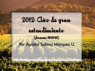 2012: Año de gran
   extendimiento
       (Jeremías 30:18-20)
Por Apóstol Sabino Márquez U.
 