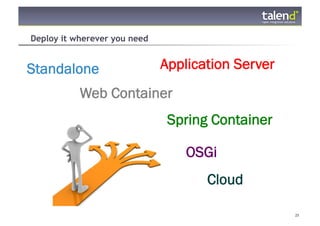 Deploy it wherever you need


Standalone                    Application Server
                Web Container
                               Spring Container

                                  OSGi
                                     Cloud

© Talend 2011                                      25
 