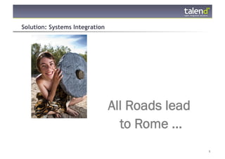 Solution: Systems Integration




                                All Roads lead
                                  to Rome ...
© Talend 2011                                    5
 