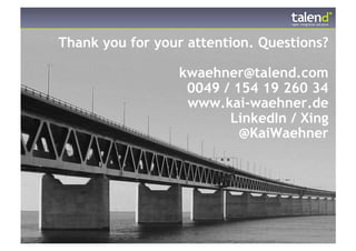 Thank you for your attention. Questions?

                 kwaehner@talend.com
                  0049 / 154 19 260 34
                  www.kai-waehner.de
                        LinkedIn / Xing
                          @KaiWaehner
 