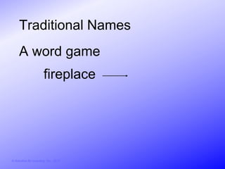 Traditional Names
     A word game
                        fireplace




© Activities for Learning, Inc., 2012
 