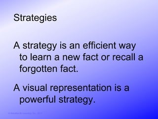 Strategies

     A strategy is an efficient way
      to learn a new fact or recall a
      forgotten fact.
     A visual representation is a
      powerful strategy.
© Activities for Learning, Inc., 2012
 