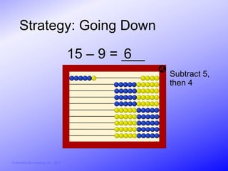 Strategy: Going Down

                                        15 – 9 = ___
                                                 6
                                                       Subtract 5,
                                                       then 4




© Activities for Learning, Inc., 2012
 