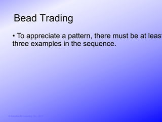 Bead Trading
    • To appreciate a pattern, there must be at least
    three examples in the sequence.




© Activities for Learning, Inc., 2012
 